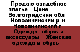 Продаю свадебное платье › Цена ­ 5 000 - Волгоградская обл., Новоаннинский р-н, Новоаннинский г. Одежда, обувь и аксессуары » Женская одежда и обувь   